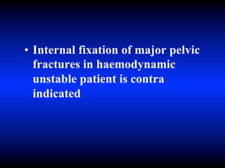 • Internal fixation of major pelvic
fractures in haemodynamic
unstable patient is contra
indicated
 