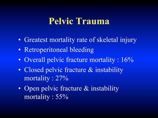 Pelvic Trauma
• Greatest mortality rate of skeletal injury
• Retroperitoneal bleeding
• Overall pelvic fracture mortality : 16%
• Closed pelvic fracture & instability
mortality : 27%
• Open pelvic fracture & instability
mortality : 55%
 