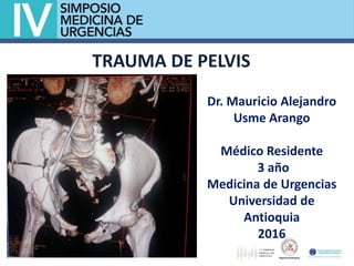 TRAUMA DE PELVIS
Dr. Mauricio Alejandro
Usme Arango
Médico Residente
3 año
Medicina de Urgencias
Universidad de
Antioquia
2016
 