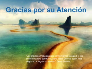“ Los médicos trabajan para conservarnos la salud, y los cocineros para destruirla, pero estos últimos están más seguros de lograr su intento.” Denis Diderot 