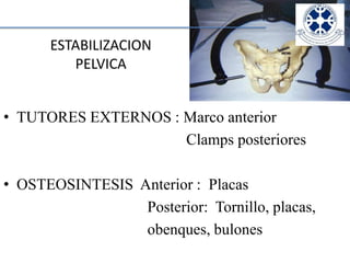  ESTABILIZACION PELVICATUTORES EXTERNOS : Marco anteriorClampsposterioresOSTEOSINTESIS  Anterior :  Placas                                     Posterior:  Tornillo, placas,                                     obenques, bulones