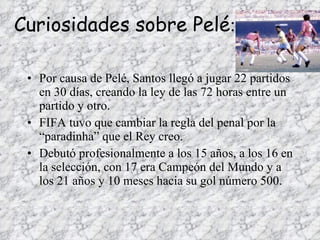 Curiosidades sobre Pelé : <ul><li>Por causa de Pelé, Santos llegó a jugar 22 partidos en 30 días, creando la ley de las 72...