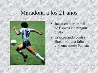 Maradona a los 21 años <ul><li>Juega en el Mundial de España sin ningún brillo </li></ul><ul><li>Es expulsado contra Brasi...