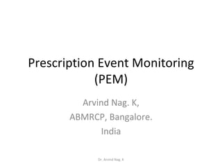 Prescription Event Monitoring (PEM) Arvind Nag. K, ABMRCP, Bangalore. India Dr. Arvind Nag. K 