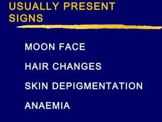 USUALLY PRESENT
SIGNS
MOON FACE
HAIR CHANGES
SKIN DEPIGMENTATION
ANAEMIA

 