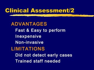 Clinical Assessment/2
ADVANTAGES
Fast & Easy to perform
Inexpensive
Non-invasive

LIMITATIONS
Did not detect early cases
Trained staff needed

 