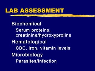 LAB ASSESSMENT
Biochemical
Serum proteins,
creatinine/hydroxyproline

Hematological
CBC, iron, vitamin levels

Microbiology
Parasites/infection

 