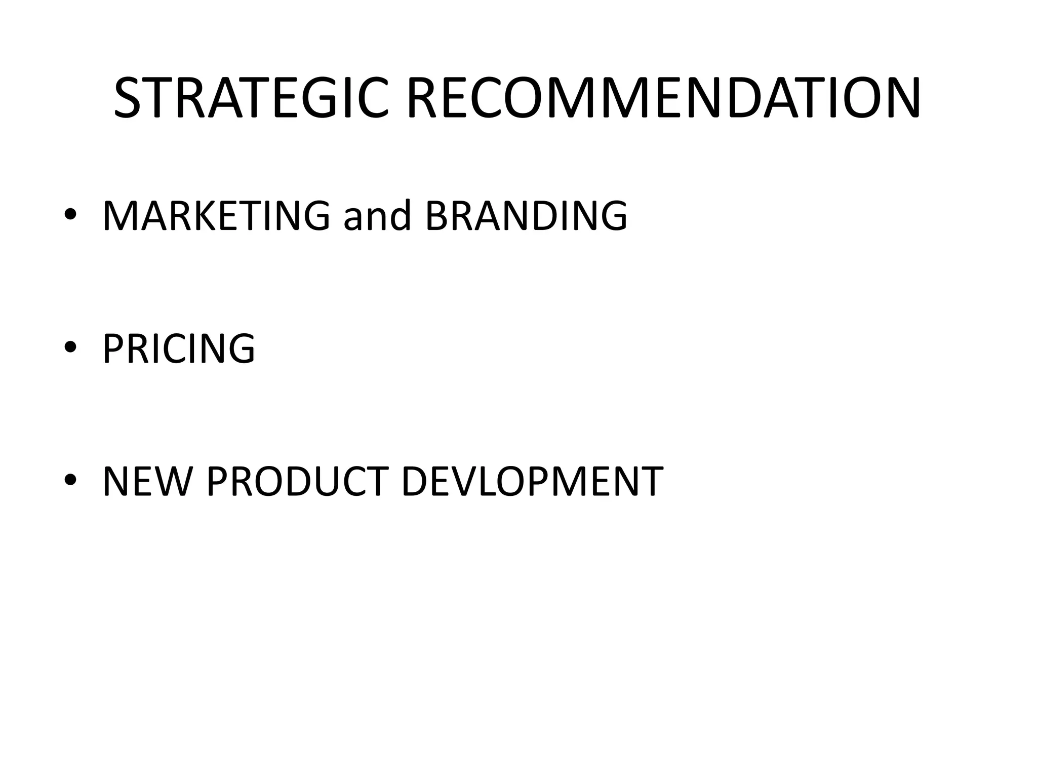 STRATEGIC RECOMMENDATION
• MARKETING and BRANDING
• PRICING
• NEW PRODUCT DEVLOPMENT
 
