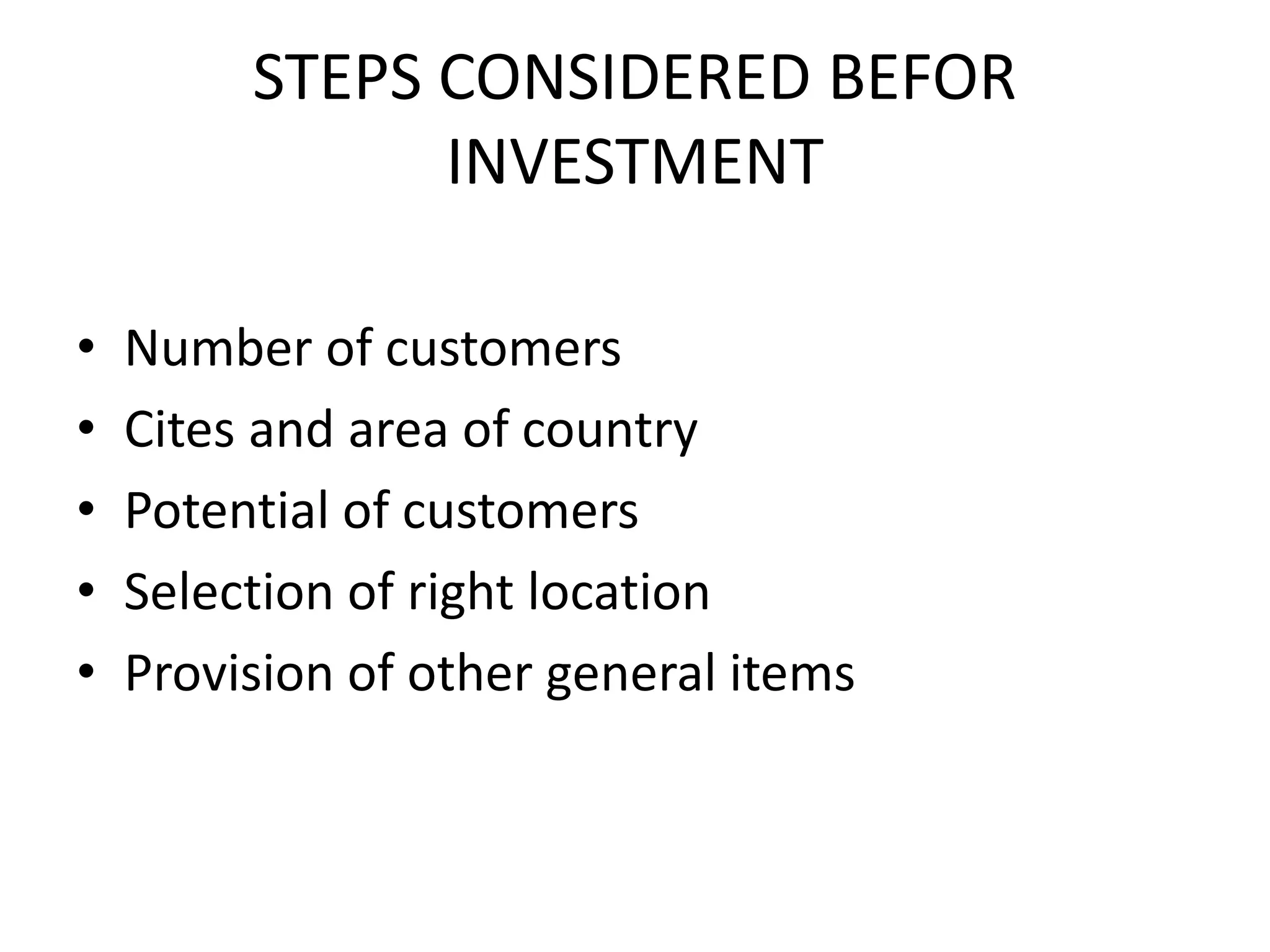 STEPS CONSIDERED BEFOR
INVESTMENT
• Number of customers
• Cites and area of country
• Potential of customers
• Selection of right location
• Provision of other general items
 