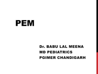 PEM
Dr. BABU LAL MEENA
MD PEDIATRICS
PGIMER CHANDIGARH
 