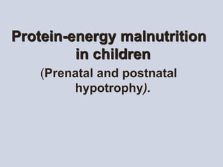 Protein-energy malnutrition
in children
(Prenatal and postnatal
hypotrophy).
 