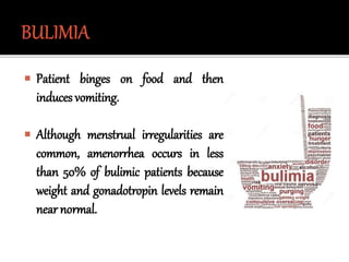  Patient binges on food and then
induces vomiting.
 Although menstrual irregularities are
common, amenorrhea occurs in less
than 50% of bulimic patients because
weight and gonadotropin levels remain
near normal.
 