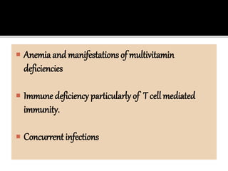  Anemia and manifestations of multivitamin
deficiencies
 Immune deficiency particularly of T cell mediated
immunity.
 Concurrent infections
 