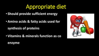 Appropriate diet
•Should provide sufficient energy
•Amino acids & fatty acids used for
synthesis of proteins
•Vitamins & minerals function as co
enzyme
 
