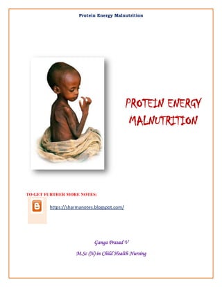 Protein Energy Malnutrition
Sharma Page 1
TO GET FURTHER MORE NOTES:
https://sharmanotes.blogspot.com/
Ganga Prasad V
M.Sc (N) in Child Health Nursing
PROTEIN ENERGY
MALNUTRITION
 