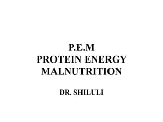 P.E.M
PROTEIN ENERGY
MALNUTRITION
DR. SHILULI
 