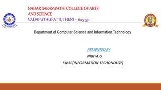 NADARSARASWATHICOLLEGEOFARTS
ANDSCIENCE
VADAPUTHUPATTI,THENI–625531
Department of Computer Science and Information Technology
PRESENTED BY
NIBIYA.G
I-MSC(INFORMATION TECHONOLGY)
 