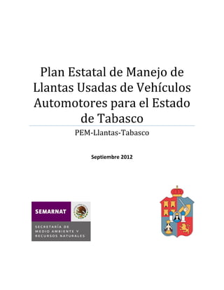 Plan Estatal de Manejo de
Llantas Usadas de Vehículos
Automotores para el Estado
de Tabasco
PEM-Llantas-Tabasco
Septiembre 2012
 