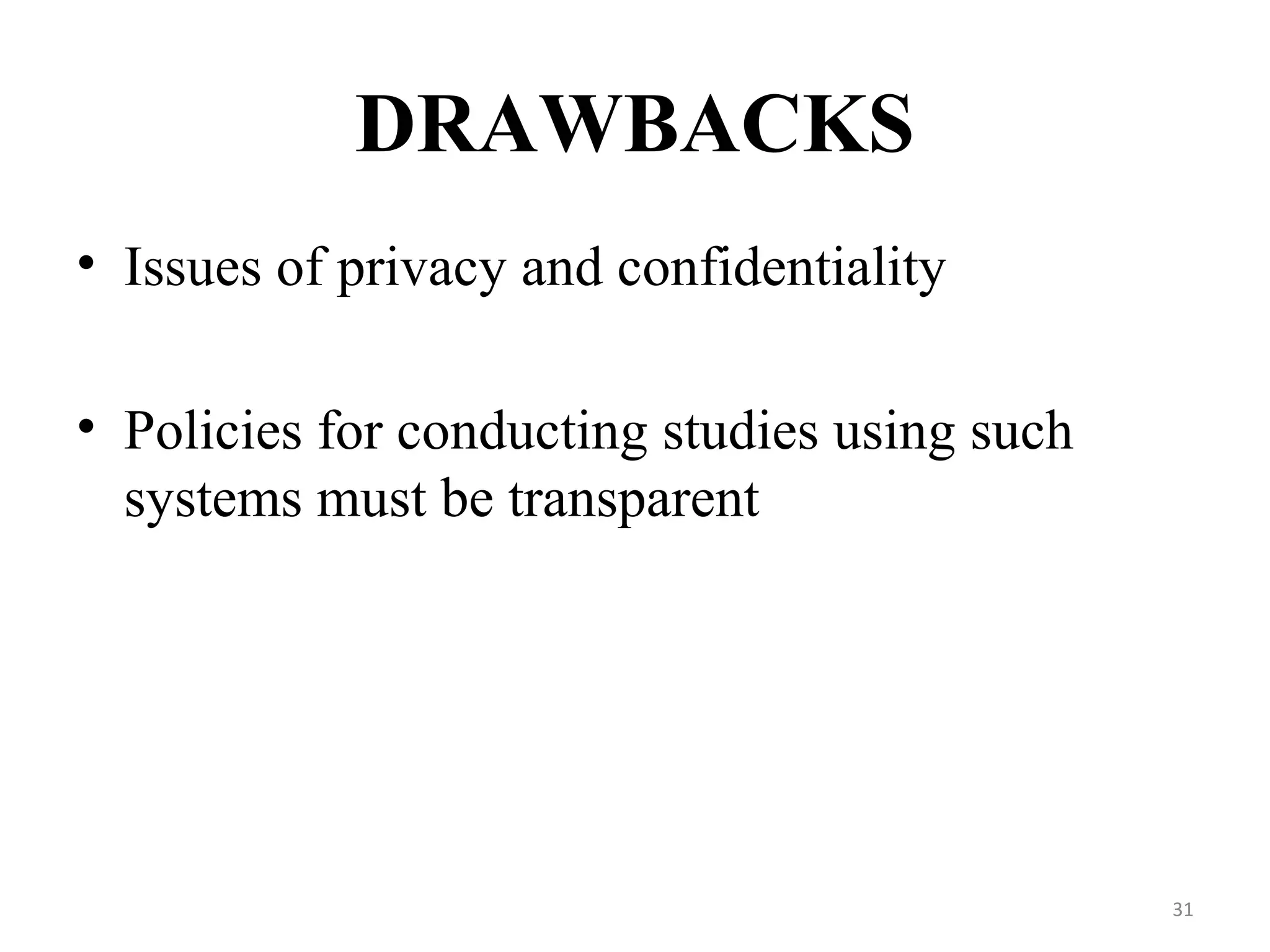 DRAWBACKS
• Issues of privacy and confidentiality
• Policies for conducting studies using such
systems must be transparent
31
 