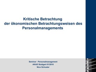 Kritische Betrachtung  der ökonomischen Betrachtungsweisen des Personalmanagements  Seminar - Personalmanagement AKAD Stuttgart 01/2010 Nico Schuster 
