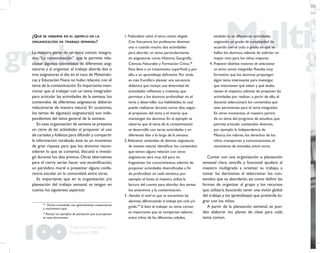 100
Propuesta Educativa
Multigrado 2005
¿QUÉ SE OBSERVA EN EL EJEMPLO DE LA
ORGANIZACIÓN DE TRABAJO SEMANAL?
La maestra parte de un tema común integra-
dor, “La contaminación”, que le permite rela-
cionar algunos contenidos de diferentes asig-
naturas y al organizar el trabajo aborda dos o
tres asignaturas al día;en el caso de Matemáti-
cas y Educación Física no hubo relación con el
tema de la contaminación.Es importante men-
cionar que al trabajar con un tema integrador
para articular las actividades de la semana, los
contenidos de diferentes asignaturas deberán
relacionarse de manera natural. En ocasiones,
los temas de alguna(s) asignatura(s) son inde-
pendientes del tema general de la semana.
En esta organización de semana se presenta
un cierre de las actividades al proponer el uso
de carteles y folletos para difundir y compartir
la información recabada; éste es un momento
de gran riqueza para que los alumnos recon-
sideren lo que se comentó, discutió e investi-
gó durante los días previos. Otras alternativas
para el cierre serían hacer una esceniﬁcación,
un periódico mural o presentar alguna confe-
rencia escolar en la comunidad, entre otras.
Es importante que en la organización y/o
planeación del trabajo semanal se tengan en
cuenta los siguientes aspectos:
1. Profundizar sobre el tema común elegido.
Con frecuencia los profesores destinan
una o cuando mucho dos actividades
para abordar un tema, particularmente
en asignaturas como Historia, Geografía,
Ciencias Naturales y Formación Cívica.28
Esto lleva a un tratamiento superﬁcial y, por
ello, a un aprendizaje deﬁciente. Por ende,
es más fructífero planear una secuencia
didáctica que incluya una diversidad de
actividades reﬂexivas y creativas, que
permitan a los alumnos profundizar en el
tema y desarrollar sus habilidades, lo cual
puede realizarse durante varios días, según
el propósito del tema y el interés que
mantengan los alumnos. En el ejemplo se
observa que el tema de la contaminación
se desarrolló con varias actividades y en
diferentes días a lo largo de la semana.
2. Relacionar contenidos de diversas asignaturas
de manera natural. Identiﬁcar los contenidos
que tienen alguna relación con otras
asignaturas será muy útil para no
fragmentar los conocimientos, además de
proponer actividades diversiﬁcadas a ﬁn
de profundizar en cada temática, por
ejemplo: el lunes, la maestra utiliza la
lectura del cuento para abordar dos temas:
los antónimos y la contaminación.
3. Atender el nivel en que se encuentran los
alumnos, diferenciando el trabajo por ciclo y/o
grado.29
Si bien al trabajar un tema común
es importante que se compartan saberes
entre niños de las diferentes edades,
28
Dichas actividades son generalmente cuestionarios
y resúmenes-copia.
29
Revisar los ejemplos de planeación que se proponen
en este documento.
también lo es diferenciar actividades
asignando un grado de complejidad de
acuerdo con el ciclo o grado en que se
hallan los alumnos, además de solicitar un
mayor reto para los niños mayores.
4. Proponer distintas maneras de seleccionar
un tema común integrador. Resulta muy
formativo que los alumnos propongan
algún tema interesante para investigar,
que mencionen qué saben y qué dudas
tienen al respecto, además de proponer las
actividades por realizar; a partir de ello, el
docente seleccionará los contenidos que
sean pertinentes para el tema integrador.
En otros momentos, el maestro partirá
de un tema del programa de estudios, que
permita articular contenidos diversos,
por ejemplo: la Independencia de
México, los valores, los derechos de los
niños, transportes y comunicaciones, el
nacimiento de animales, entre otros.
Contar con una organización o planeación
semanal clara, sencilla y funcional ayudará al
maestro multigrado a orientar su trabajo, a
tomar las decisiones al seleccionar los con-
tenidos que se abordarán, así como deﬁnir las
formas de organizar al grupo y los recursos
que utilizará, buscando tener una visión global
del trabajo y los aprendizajes que pretende lo-
grar con los niños.
A partir de la planeación semanal, se pue-
den elaborar los planes de clase para cada
tema común.
 