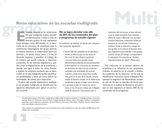 12
Propuesta Educativa
Multigrado 2005
E
l trabajo docente en las condiciones
del aula multigrado implica atender
simultáneamente a niños y niñas de
diversos grados, lo cual representa
tanto ventajas como diﬁcultades en el desa-
rrollo de los procesos de enseñanza, pues la
constitución heterogénea del grupo permite
al maestro favorecer la colaboración entre los
alumnos y la ayuda mutua; pero, a la vez, le
demanda organizar y planiﬁcar el trabajo de
tal manera que pueda articular y relacionar
contenidos de las diversas asignaturas y gra-
dos, evitar la fragmentación de la enseñanza y
atender por igual a todos los niños. Revisar
y analizar las prácticas escolares que se desa-
rrollan en el aula multigrado facilita identiﬁcar
sus posibilidades y retos, así como deﬁnir las
necesidades de cambio para mejorarlas.
A partir del estudio exploratorio realizado
en las escuelas multigrado, se identiﬁcaron las
siguientes diﬁcultades para aplicar el currícu-
lum nacional: 1
No se logra abordar más allá
de 50% de los contenidos del plan
y programas de estudio vigente
Lo anterior se explica, en parte, por situacio-
nes como las siguientes:
1. De los 200 días señalados en el calendario
oﬁcial, se observa que no hay clases en
50 o más. En ello inﬂuye la asistencia
a la supervisión para atender tareas
administrativas (llenado de documentación),
la participación en concursos, las reuniones
de directivos, las asesorías, las reuniones
sindicales y las actividades de carácter
cultural y social, entre otras. Esto resulta
más grave en el caso de la escuela unitaria,
donde el maestro cumple con la doble tarea
de atender el grupo y fungir como director.
2. La jornada escolar se reduce, en varios
casos, a tres horas de trabajo, por la llegada
tarde de alumnos o del maestro, por la
Retos educativos de las escuelas multigrado
1
Estudio efectuado por el Proyecto multigrado en 2002 y 2003. Se visitaron aulas de 11 entidades (Chiapas, Guerrero,
Oaxaca, Veracruz, Michoacán, San Luis Potosí, Hidalgo, Estado de México, Jalisco, Durango y Puebla), se recopilaron
materiales como cuadernos y exámenes y se entrevistaron a los actores educativos: maestros, alumnos, padres de fa-
milia, autoridades y asesores técnicos.
extensión del recreo, por el aseo del aula
y por la salida anticipada. Esta situación
afecta de manera diferente a las escuelas
(unitaria, bidocente, tridocente, etcétera);
mientras en una escuela tridocente el
profesor divide su atención y tiempo en
tres grados, en la unitaria el docente tiene
que organizarse para atender a seis grados:
¿cuánto tiempo de trabajo correspondería
a cada grado si la atención se “dividiera
hipotéticamente por igual”? Media hora.
Esta reducción en el tiempo efectivo de
enseñanza y su inﬂuencia en los contenidos
tratados se observó en la revisión y análisis
de cuadernos de los alumnos,2
en los que se
identiﬁcaron muy pocos temas trabajados.Por
ejemplo: la asignatura de Matemáticas, aunque
es una de las que se abordan de forma per-
manente, en el análisis de libretas se encontró
que en esta asignatura se abarcó 38% de los
contenidos de los programas.
2
Para conocer los contenidos que tratan los maestros en el aula multigrado se tomó una muestra de 88 libretas, pro-
cedentes de 12 entidades.
 