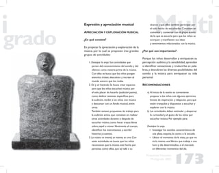 173
Propuesta Educativa
Multigrado 2005
Expresión y apreciación musical
APRECIACIÓN Y EXPLORACIÓN MUSICAL
¿En qué consiste?
En propiciar la apreciación y exploración de la
música, por lo cual se proponen tres grandes
grupos de actividades:
1. Destapar la oreja. Son actividades que
parten del reconocimiento del sonido y del
silencio como materia prima de la música.
Con ellas se busca que los niños pongan
atención, imiten, descubran y recreen el
mundo sonoro que los rodea.
2. Oír y oír haciendo. Se busca crear espacios
para que los niños escuchen música por
el solo placer de hacerlo (audición pasiva),
como dedicar sesiones especíﬁcas para
la audición, recibir a los niños con música
y descansar con un fondo musical, entre
otras.
También existen propuestas de trabajo para
la audición activa, que consisten en realizar
otras actividades durante o después de
escuchar música, como hacer trazos libres
sobre papel o mover libremente el cuerpo,
identiﬁcar los instrumentos y escribir
historias y cuentos.
3. La música se inventó, se inventa, se crea. Con
estas actividades se busca que los niños
reconozcan que la música está hecha por
personas como ellos, que se halla a su
alcance y que ellos también participan por
el solo hecho de escucharlas. Consisten en
comentar y conversar con el grupo acerca
de lo que se escucha para que los niños se
acerquen y maniﬁesten sus ideas
y sentimientos relacionados con la música.
¿Por qué son importantes?
Porque los niños desarrollan y enriquecen su
percepción auditiva y la sensibilidad, aprenden
a identiﬁcar sensaciones y traducirlas en pala-
bras,y descubren las diversas posibilidades del
sonido y la música para enriquecer su vida
personal.
RECOMENDACIONES
a) Al inicio de la sesión es conveniente
preparar a los niños con algunos ejercicios
breves de respiración y relajación, para que
estén tranquilos y dispuestos a escuchar y
explorar con la música
b) Las actividades deben estimular y despertar
la curiosidad y el gusto de los niños por
escuchar música. Por ejemplo para:
Destapar la oreja
• Investigar los sonidos característicos de
una plaza, esquina, la cocina o la escuela.
• Ubicar el momento de la visita, ya que no
es lo mismo una fábrica que trabaja a una
hora y día determinados, o el mercado
en diferentes momentos del día.
 