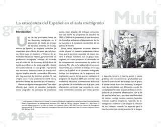 204
Propuesta Educativa
Multigrado 2005
La enseñanza del Español en el aula multigrado
Introducción
U
no de los principales retos de
los docentes multigrado es la
planeación de clases: en el caso
de escuelas unitarias, en la asig-
natura de Español, se requiere consultar 24
materiales, entre libros de texto para el alum-
no, libros para el maestro y ﬁcheros de ac-
tividades didácticas.Además, generalmente los
profesores multigrado trabajan de acuerdo
con el orden de las lecciones de los libros de
texto que,si bien en las aulas unigrado –donde
el maestro atiende un solo grado– representa
una secuencia didáctica viable, en el aula mul-
tigrado implica abordar contenidos diferentes
con los alumnos de distintos grados, lo cual
origina poca o nula colaboración entre ellos y
periodos breves de atención por el maestro.
Asimismo,algunas investigaciones54
han iden-
tiﬁcado que –tanto en escuelas multigrado
como unigrado– las prácticas de enseñanza
suelen estar alejadas del enfoque comunica-
tivo que desde los programas de estudios de
1993 y 2000 se ha propuesto,lo que se suma a
los limitados ambientes alfabetizadores de es-
tas escuelas y la incipiente escolaridad de los
padres de familia.
Estos retos requieren acciones diversas,
como ofrecer al maestro propuestas educa-
tivas que le permitan organizar de mejor ma-
nera el trabajo cotidiano con un grupo hete-
rogéneo, así como propiciar el desarrollo de
las competencias comunicativas de todos los
alumnos. Por ello, se ha elaborado el presente
documento para orientar el trabajo en la asig-
natura de Español en el contexto multigrado.
Incluye los propósitos de la asignatura, una
explicación acerca de los ajustes realizados al
programa de Español 2000 para atender esta
modalidad educativa, orientaciones didácticas
para planear las actividades con el grupo,y una
adecuación curricular que consiste en orga-
nizar contenidos comunes por ciclos (primer
54
Justa Ezpeleta y E.Weiss (coord.),Cambiar la escuela rural.Evaluación cualitativa del Programa para Abatir el Rezago Educativo,
México, Departamento de Investigaciones Educativas, IPN, 2000, pp. 202-209. Margaret Freedson G. y Elías Pérez, La
educación bilingüe-bicultural en los altos de Chiapas. Una evaluación, México, SEP, 1999, Dirección General de Investigación
Educativa, pp. 68-73. Dirección General de Investigación Educativa, Estudio exploratorio sobre las escuelas multigrado, México,
SEP, 2002, pp. 29-40.
y segundo, tercero y cuarto, quinto y sexto
grados), con una secuencia y gradualidad que
facilite la articulación del trabajo con el grupo,
la ayuda mutua entre los alumnos y la asigna-
ción de actividades con diferentes niveles de
complejidad.También se pone énfasis en el im-
pulso de un ambiente alfabetizador con el ﬁn
de que los niños lean y escriban una diversidad
de textos –cartas, recetas, cuentos, leyendas,
noticias, cuadros sinópticos, reportes de in-
vestigación, etcétera– y se asegure la difusión
de sus trabajos, creando los espacios para la
interlocución con otros usuarios de la lengua.
 
