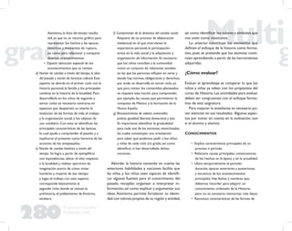 280
Propuesta Educativa
Multigrado 2005
Asimismo, la línea del tiempo resulta
útil, ya que es un recurso gráﬁco para
representar los hechos y las épocas
históricas y momentos de ruptura,
así como para relacionar y comparar
diversos acontecimientos.
• Espacio: ubicación espacial de los
acontecimientos que se revisan.
d) Noción de cambio a través del tiempo, la idea
del pasado y noción de herencia cultural. Este
aspecto se aborda en el primer ciclo con la
historia personal, la familia y los principales
cambios en la historia de la localidad. Para
desarrollarla en los niños de segundo y
tercer ciclos es necesario centrarse en
aspectos que despierten su interés: la
evolución de las formas de vida, el trabajo
y la organización social, y los objetos de
uso cotidiano. Con esto se identiﬁcan las
principales características de las épocas,
lo cual ayuda a comprender el pasado y a
explicarse el presente como herencia de las
acciones de los antepasados.
e) Noción de cambio histórico a través del
tiempo. Se logra a partir de ejempliﬁcar
con equivalencias, ubicar el sitio respecto
a la localidad y realizar ejercicios de
imaginación acerca de cómo vivían
hombres y mujeres de ese tiempo
y lugar, el trabajo con este aspecto
corresponde básicamente al
segundo ciclo, donde se revisan la
prehistoria, el poblamiento de América,
etcétera.
f) Comprensión de la dinámica del cambio social.
Requiere de un proceso de elaboración
intelectual en el que intervienen la
experiencia personal, la participación
activa en la vida social y la adquisición y
organización de información. Es necesario
que los niños conciban a la comunidad
como un conjunto de relaciones sociales,
en las que las personas inﬂuyen en otras y
donde hay normas, obligaciones y derechos;
por ende, se desarrolla en tercer ciclo, ya
que para revisar los contenidos planteados
se requiere esta noción para comprender,
por ejemplo, las causas que permitieron la
conquista de México y la formación de la
Nueva España.
g) Reconocimiento de valores universales:
justicia, igualdad, libertad, democracia y paz.
Es importante identiﬁcar la gradualidad
para cada una de las nociones mencionadas,
las cuales constituyen una orientación
para saber qué podemos pedir a los niños
y niñas de cada ciclo y/o grado, así como
identiﬁcar si han desarrollado dichas
nociones.
Abordar la historia tomando en cuenta las
anteriores habilidades y nociones facilita que
las niñas y los niños sean capaces de identiﬁ-
car algunas fuentes para el conocimiento del
pasado, recopilar, organizar e interpretar in-
formación,así como explicar y argumentar sus
ideas.Asimismo, permite fortalecer su identi-
dad con valores propios de su región y entidad,
así como identiﬁcar los valores y símbolos que
nos unen como mexicanos.
Lo anterior constituye los elementos que
deﬁnen el enfoque de la historia como forma-
tivo, pues se pretende que los alumnos conti-
núen aprendiendo a partir de las herramientas
adquiridas.
¿Cómo evaluar?
Evaluar el aprendizaje es comparar lo que los
niños y niñas ya saben con los propósitos del
curso de Historia. Las actividades para evaluar
deben ser congruentes con el enfoque forma-
tivo de esta asignatura.
Para mejorar la enseñanza es necesario po-
ner atención en sus resultados. Algunos aspec-
tos por tomar en cuenta en la evaluación, son
si el alumno y alumna:
CONOCIMIENTOS
• Explica características principales de un
proceso o periodo.
• Relaciona causas principales, consecuencias
de los hechos en la época y en la actualidad.
• Ubica temporalmente el periodo:
duración, épocas anteriores y posteriores,
y secuencia de los acontecimientos
principales. Hay fechas y nombres que
debemos recordar para adquirir un
conocimiento ordenado de la Historia,
pero no es necesario memorizar más datos.
• Reconoce características de las formas de
 
