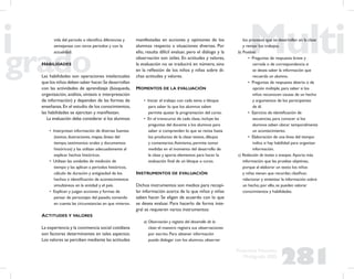 281
Propuesta Educativa
Multigrado 2005
vida del periodo e identiﬁca diferencias y
semejanzas con otros periodos y con la
actualidad.
HABILIDADES
Las habilidades son operaciones intelectuales
que los niños deben saber hacer.Se desarrollan
con las actividades de aprendizaje (búsqueda,
organización, análisis, síntesis e interpretación
de información) y dependen de las formas de
enseñanza.En el estudio de los conocimientos,
las habilidades se ejercitan y maniﬁestan.
La evaluación debe considerar si los alumnos:
• Interpretan información de diversas fuentes
(textos, ilustraciones, mapas, líneas del
tiempo, testimonios orales y documentos
históricos) y las utilizan adecuadamente al
explicar hechos históricos.
• Utilizan las unidades de medición de
tiempo y las aplican a periodos históricos,
cálculo de duración y antigüedad de los
hechos e identiﬁcación de acontecimientos
simultáneos en la entidad y el país.
• Explican y juzgan acciones y formas de
pensar de personajes del pasado, tomando
en cuenta las circunstancias en que vivieron.
ACTITUDES Y VALORES
La experiencia y la convivencia social cotidiana
son factores determinantes en tales aspectos.
Los valores se perciben mediante las actitudes
manifestadas en acciones y opiniones de los
alumnos respecto a situaciones diversas. Por
ello, resulta difícil evaluar, pero el diálogo y la
observación son útiles. En actitudes y valores,
la evaluación no se traducirá en número, sino
en la reﬂexión de los niños y niñas sobre di-
chas actitudes y valores.
MOMENTOS DE LA EVALUACIÓN
• Iniciar el trabajo con cada tema o bloque
para saber lo que los alumnos saben
permite ajustar la programación del curso.
• En el transcurso de cada clase, incluye las
preguntas del docente a los alumnos para
saber si comprenden lo que se revisa hasta
los productos de la clase: textos, dibujos
y comentarios.Asimismo, permite tomar
medidas en el momento del desarrollo de
la clase y aporta elementos para hacer la
evaluación ﬁnal de un bloque o curso.
INSTRUMENTOS DE EVALUACIÓN
Dichos instrumentos son medios para recopi-
lar información acerca de lo que niños y niñas
saben hacer. Se eligen de acuerdo con lo que
se desea evaluar. Para hacerlo de forma inte-
gral se requieren varios instrumentos:
a) Observación y registro del desarrollo de la
clase: el maestro registra sus observaciones
por escrito. Para obtener información
puede dialogar con los alumnos, observar
los procesos que se desarrollan en la clase
y revisar los trabajos.
b) Pruebas:
• Preguntas de respuesta breve y
cerrada o de correspondencia si
se desea saber la información que
recuerda un alumno.
• Preguntas de respuesta abierta o de
opción múltiple, para saber si los
niños reconocen causas de un hecho
y argumentos de los participantes
de él.
• Ejercicio de identiﬁcación de
secuencias, para conocer si los
alumnos saben ubicar temporalmente
un acontecimiento.
• Elaboración de una línea del tiempo:
indica si hay habilidad para organizar
información.
c) Redacción de textos o ensayos. Aporta más
información que las pruebas objetivas,
porque al elaborar un texto los niños
y niñas tienen que recordar, clasiﬁcar,
relacionar y sintetizar la información sobre
un hecho; por ello, se pueden valorar
conocimientos y habilidades.
 