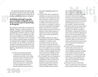 296
Propuesta Educativa
Multigrado 2005
Los siguientes apartados dan algunas suge-
rencias para el uso de los recursos y activida-
des generales que favorezcan el desarrollo de
nociones y habilidades en el aula multigrado.
Actividades generales sugeridas
para el trabajo multigrado.El uso
de los recursos para el aprendizaje
de Geografía
Para propiciar el desarrollo de nociones, ha-
bilidades, actitudes y valores inherentes a la
disciplina geográﬁca, serán fundamentales las
actividades que el maestro realice en su tarea
diaria con los niños. La utilización de diver-
sos recursos didácticos en el aula facilitará a
los docentes el desarrollo de los contenidos
de la materia y permitirá lograr los propósi-
tos educativos de la asignatura. En Geografía,
los recursos con que cuenta el maestro son
variados.A continuación se presenta una serie
de sugerencias que podemos tener en cuenta
según los requerimientos de los temas por
desarrollar:
a) Los libros de texto gratuitos representan
un apoyo básico en la labor educativa. Es
importante que el alumno recurra al libro
no sólo para obtener información escrita
acerca de un tema o la realización de
las actividades; además, es indispensable
propiciar la observación e interpretación
de mapas, fotografías, gráﬁcas, datos y
esquemas, elementos que favorecerán el
desarrollo de habilidades propias de la
disciplina.
b) La lectura del libro debe ir acompañada de
actividades que enriquezcan la comprensión
de los niños, como la explicación oral de lo
leído, la ilustración con dibujos de lo que
se imaginan después de leer una lección,
y la elaboración de textos breves en los
que resuman con sus palabras un tema. En
el caso de la interpretación de fotografías,
gráﬁcas y mapas los niños más grandes
pueden orientar la observación de los más
pequeños mediante algunas preguntas o
señalamientos, asimismo, todos pueden
elaborar textos breves, describiendo lo
observado.
c) En Geografía, la utilización de los atlas es
indispensable para desarrollar las habilidades
cartográﬁcas. La variedad de mapas
que podemos encontrar en ellos nos
ayuda a tener una idea más clara de las
descripciones y explicaciones de los textos,
por lo cual se sugiere hacer uso constante
de manera individual y colectiva de los Atlas
de México y el Atlas de Geografía Universal u
otros que existan en la biblioteca escolar,
sin importar el grado ni la edad del niño.
d) El uso de gráﬁcas. Uno de los propósitos de
la disciplina es que los niños desarrollen
la habilidad para obtener información de
gráﬁcas, por lo cual es importante que
aprendan a interpretarlas. Los libros de
texto, los Atlas de Geografía de México y
el Atlas de Geografía Universal contienen
información en forma de gráﬁcas de
barras y circulares, con porcentajes y
datos absolutos. De esta manera, los niños
encontrarán información demográﬁca y
económica, como los países más poblados y
los principales países productores de maíz y
de ganado vacuno, entre otros. Este recurso
puede emplearse para iniciar un tema o
para comparar o relacionar información.
e) Uso de los medios de comunicación masiva,
principalmente la televisión, la radio y el
periódico. En la televisión se presentan
documentales o programas que permiten al
alumno observar paisajes de lugares lejanos,
formas de vida de otros países, procesos
geográﬁcos que despiertan la curiosidad de
los niños por saber más acerca de un tema
o identiﬁcar dónde ocurrió el evento; el
maestro puede aprovechar situaciones para
motivar a los niños en el estudio de un
tema especíﬁco.
f) La radio y el periódico también suelen
informar sobre acontecimientos de
carácter geográﬁco relacionados con
asuntos regionales, nacionales y mundiales,
como el estado del tiempo, los efectos
producidos por un sismo y los países que
participan en un evento deportivo, entre
otros, y pueden ser aprovechados para
incidir en la curiosidad de los niños por
saber más acerca del tema.
g) El maestro, en primera instancia, debe
motivar a los alumnos para que escuchen o
lean las noticias vinculadas con la asignatura
 