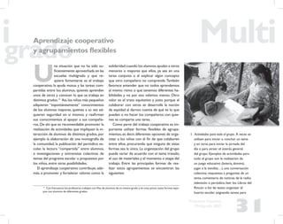 31
Propuesta Educativa
Multigrado 2005
Aprendizaje cooperativo
y agrupamientos ﬂexibles
U
na situación que no ha sido su-
ﬁcientemente aprovechada en las
escuelas multigrado y que re-
quiere fomentarse es el trabajo
cooperativo, la ayuda mutua y las tareas com-
partidas entre los alumnos, quienes aprenden
unos de otros y conocen lo que se trabaja en
distintos grados.13
Así,los niños más pequeños
adquieren “espontáneamente” conocimientos
de los alumnos mayores, quienes a su vez ad-
quieren seguridad en sí mismos y reaﬁrman
sus conocimientos al apoyar a sus compañe-
ros. De ahí que es recomendable promover la
realización de actividades que impliquen la in-
teracción de alumnos de distintos grados, por
ejemplo la elaboración de una monografía de
la comunidad, la publicación del periódico es-
colar, la lectura “compartida” entre alumnos,
e investigaciones y entrevistas colectivas de
temas del programa escolar o propuestos por
los niños, entre otras posibilidades.
El aprendizaje cooperativo contribuye, ade-
más, a promover y fortalecer valores como la
solidaridad cuando los alumnos ayudan a otros
menores o mayores que ellos, ya sea en una
tarea conjunta o al explicar algún concepto
que otro compañero no comprende.También
favorece entender que no todos aprendemos
al mismo ritmo o que tenemos diferentes ha-
bilidades y no por eso valemos menos. Otro
valor es el trato equitativo y justo porque al
colaborar con otros se desarrolla la noción
de equidad al darnos cuenta de qué es lo que
pueden o no hacer los compañeros con quie-
nes se comparte una tarea.
Como parte del trabajo cooperativo es im-
portante utilizar formas ﬂexibles de agrupa-
mientos,es decir,diferentes opciones de orga-
nizar a los niños con el ﬁn de que colaboren
entre ellos, procurando que ninguna de estas
formas sea la única. La organización del grupo
puede variar de acuerdo con el tema tratado,
el uso de materiales y el momento o etapa del
trabajo. Entre las principales formas de rea-
lizar estos agrupamientos se encuentran las
siguientes:
1. Actividades para todo el grupo. A veces se
utilizan para iniciar o concluir un tema
y en otras para iniciar la jornada del
día o para atraer el interés general
del grupo. Ejemplos de actividades para
todo el grupo son la realización de
un juego educativo (lotería, dominó,
jugar a la tiendita…), una conversación
colectiva, respuestas a preguntas de un
tema, comentario de noticias de la radio,
televisión o periódico; leer los Libros del
Rincón o los de texto; organizar el
huerto escolar asignando tareas para
13
Con frecuencia los profesores trabajan con ﬁlas de alumnos de un mismo grado y en muy pocos casos forman equi-
pos con alumnos de diferentes grados.
 