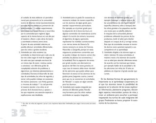 32
Propuesta Educativa
Multigrado 2005
el cuidado de éste; elaborar un periódico
mural para presentarlo en la comunidad
acerca de diversos temas (acontecimientos
actuales, hechos históricos, prevención de
enfermedades…); realizar experimentos,
entrevistas a personas diversas y recorridos
por la comunidad para registrar algún
aspecto de la misma; lectura en voz alta por
el maestro y llevar a cabo obras de teatro
y actividades artísticas, entre otras.
A partir de esta actividad colectiva, es
posible efectuar actividades diferenciadas
para los ciclos o grados escolares.
2. Actividades por ciclos escolares. Las
actividades se determinan para cada uno de
los tres ciclos según el nivel de exigencia
de cada caso (por ejemplo: escritura de
un mismo tipo de texto –noticia, cuento
o anécdota– con diferente grado de
complejidad, solución de problemas o
algoritmos con distintos planteamientos o
cantidades). Durante el desarrollo de este
tipo de actividades, los niños de segundo y
tercer ciclo pueden trabajar en ocasiones
de manera autónoma –con ﬁchas, guiones
o rincones de trabajo–14
lo cual permite
al maestro atender a los niños en el
proceso de la lectoescritura, o apoyar a
los que requieren una atención especial o
explicaciones más detalladas.
3. Actividades para un grado. En ocasiones es
necesario trabajar de manera especíﬁca
con los alumnos de algún grado para
atender requerimientos particulares.
Por ejemplo, en el primer grado para
la adquisición de la lecto-escritura, en
algunos contenidos de matemáticas (como
adquirir la noción de número, reconocer
el algoritmo de alguna operación,
representar las medidas convencionales)
o en ciertos temas de Historia. Es
menos necesario en temas de Ciencias
Naturales o Geografía, porque en estas
asignaturas predominan contenidos que
se pueden trabajar de manera común (los
animales, las plantas, los ecosistemas y
la localidad). Para la asignación de tareas
por grado escolar, una alternativa es
apoyarse del libro de texto gratuito, en
cuyo caso el maestro debe tener claridad
de los ejercicios que puede utilizar para
favorecer el avance en los alumnos de los
grados pares (segundo, cuarto y sexto)
para que no se conviertan en actividades
de “llenado” o copias sin algún sentido
para los alumnos.
4. Actividades para equipos integrados por
alumnos de diferentes grados. Resulta
muy formativo para los niños realizar
actividades en equipos integrados
con alumnos de distintos grados, por
ejemplo: investigar y redactar acerca de
las características de una región natural
especíﬁca (desierto, selva o bosque), leer
los niños grandes a los pequeños, escribir
una receta para un platillo, elaborar
la maqueta de la comunidad, plantear
problemas utilizando los precios de los
productos, medir el salón para diseñar
después un croquis de él, y corregir tareas.
Este tipo de actividades rescatan la noción
de alumno tutor, quien(es) apoya(n) a sus
compañeros en su aprendizaje.
5. Actividades dirigidas a los alumnos según su
edad e intereses. En estas actividades, el
maestro reúne a los alumnos de acuerdo
con su edad para abordar diferentes temas
de acuerdo con los intereses que tienen,
por ejemplo: hablar de la sexualidad o de
las adicciones con niños de 10 años en
adelante, sin importar el grado escolar que
cursen.
En las distintas formas de agrupamiento lo
importante es el aprendizaje cooperativo, en
el que los alumnos tienen la posibilidad de
apoyarse en la solución de las tareas, explicar-
se información, plantearse preguntas, discutir
algún aspecto, intercambiar puntos de vista y
crear un ambiente para escuchar y participar
respetando los turnos de cada integrante del
grupo. Finalmente se busca propiciar la auto-
nomía de los alumnos.14
Por ello, los niños de segundo y tercer ciclo requieren desarrollar habilidades para seguir instrucciones de mane-
ra eﬁcaz.
 