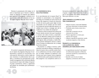 40
Propuesta Educativa
Multigrado 2005
Durante la presentación del trabajo en el
aula es importante que el alumno conferen-
ciante se apoye en el material que elaboró
para explicar la investigación realizada; en al-
gunos casos puede utilizar tarjetas en las cua-
les registre algunas ideas que desea resaltar.
Al concluir la exposición del alumno se ini-
cia un espacio de preguntas del grupo al con-
ferenciante y viceversa, lo cual permite a los
niños aportar información y aclarar dudas (en
este momento el conferenciante dará la pa-
labra y coordinará las participaciones, propi-
ciando la autogestión de los alumnos);además,
se promueve la mejora del trabajo al exponer
el grupo comentarios, críticas y sugerencias
que apoyen las actividades para presentacio-
nes futuras.
LA CONFERENCIA EN EL
AULA MULTIGRADO
En el aula bidocente de la maestra Rosa18
se
comentó lo concerniente a los transportes
que había en la localidad, así como la forma de
acceso. Ello despertó el interés de Everardo,
un niño de tercer grado, quien eligió el tema
relacionado con los cambios que han tenido
los transportes durante diferentes épocas y su
utilidad; esto lo llevó a investigar para dar la
conferencia “Los medios de transporte”.
El alumno revisó el material de los libros del
Rincón, donde encontró dos que le ayudaron
a conocer más sobre el tema y sorprender-
se de los diferentes cambios que ha tenido el
transporte; enseguida escribió en un pliego de
papel algunas ideas principales, y realizó dibu-
jos de aviones, helicópteros, barcos y subma-
rinos. El tiempo de elaboración de su trabajo
fue de dos semanas.
Al presentar su trabajo, el alumno confe-
renciante mostraba los dibujos y explicaba sus
ideas de manera clara y sencilla; cuando ﬁnali-
zó su conferencia, se le dio un fuerte aplauso
por el trabajo realizado. Se dedicaron unos
minutos para que el grupo hiciera preguntas
al conferenciante, quien posteriormente tam-
bién preguntó a sus compañeros sobre la in-
formación presentada. La maestra Rosa invitó
al grupo a seguir indagando acerca del tema,
por lo cual algunos niños fueron en busca de
libros para llevarlos a su casa.
¿QUÉ APRENDE EL ALUMNO AL DAR
UNA CONFERENCIA?
• Adquiere iniciativa y desarrolla habilidades
para buscar información en diversas fuentes.
• Profundiza sobre el tema, motivo de su
conferencia.
• Desarrolla su expresión oral y la
coherencia de sus ideas.
• Muestra seguridad en sí mismo para
exponer ante el grupo.
• Adquiere capacidad de argumentar cuando
se plantean preguntas o ideas distintas.
DURANTE LA CONFERENCIA,
LOS ALUMNOS DEL GRUPO
DESARROLLAN HABILIDADES COMO:
• La capacidad para escuchar lo que expone
el conferenciante, logrando en diferentes
momentos asombrarse y sorprenderse de
lo que se explica.
• Aprender unos de otros al realizar
preguntas y comentarios sobre el tema.
18
Escuela multigrado de Guanajuato.
 