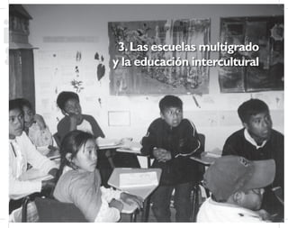 47
Propuesta Educativa
Multigrado 2005
3.Las escuelas multigrado
y la educación intercultural
 