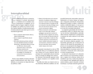 49
Propuesta Educativa
Multigrado 2005
Interculturalidad
E
n México se reconoce constitucio-
nalmente el carácter pluricultural
y multiétnico de la sociedad; como
consecuencia, se equiparan con el
español todas las lenguas originarias del país.
La realidad y los cambios en el marco norma-
tivo implican desafíos y transformaciones para
el sistema educativo que tienen que ver con la
necesidad de garantizar:
• Que se compartan determinados valores y
saberes fundamentales.
• Que se respete la especiﬁcidad cultural-
lingüística.
• Que ambos elementos permitan conformar
una nueva identidad nacional;una sociedad
democrática y culturalmente diversa,en la que:
- Las diferentes culturas puedan
relacionarse entre sí como pares.
- Se elimine toda forma de
discriminación, prejuicio y racismo.
- Se satisfagan las necesidades de
comunicación intracomunitaria y
extracomunitaria.
Frente a estos desafíos,el sistema educativo
plantea transformaciones; entre ellas, se han
deﬁnido y se encuentran en desarrollo diver-
sas políticas, a saber:
1. Política de fortalecimiento de la atención
educativa a la población indígena, para
promover la atención intercultural bilingüe
en la educación básica. Un ejemplo de ello
es la educación intercultural bilingüe como
forma de intervención educativa en los
centros de educación indígena.
2. Política de educación intercultural para
todos, a ﬁn de desarrollar enfoques
pedagógicos que permitan reconocer la
diversidad cultural y lingüística de nuestro
país en las escuelas de educación básica. El
objetivo es desarrollar en todos los niños
y jóvenes mexicanos el conocimiento de
nuestra realidad multicultural, impulsar el
reconocimiento y fomentar la valoración
de que la diversidad cultural sustenta
nuestra riqueza como nación.
La expresión intercultural se creó en 1976
en Nairobi, Kenia, en la Conferencia General
de la Unesco, en la cual se advierte:“Junto al
principio de la autenticidad cultural, conviene
situar el concepto de diálogo entre culturas…
las relaciones interculturales aparecen como
un aspecto necesario en el equilibrio entre
grupos”.
El preﬁjo inter indica una relación entre va-
rios elementos diferentes: establece una reci-
procidad (interacción, intercambio, ruptura de
aislamiento) y, al mismo tiempo, una separa-
ción o disyunción (interdicción, interposición,
diferencia). El preﬁjo se reﬁere a interacción,
cambio y solidaridad objetiva a la vez que ca-
racteriza una voluntad de cambio y de acción
en el seno de la sociedad multicultural.
La aceptación generalizada del término in-
terculturalismo alude a la relación entre cultu-
ras; los términos multiculturalismo y pluricultu-
ralismo denotan simplemente la yuxtaposición
o presencia de varias culturas en una misma
sociedad.
El interculturalismo se deﬁne como el con-
junto de procesos psíquicos, grupales e ins-
titucionales, generados por la interacción de
culturas, en una relación de intercambios recí-
procos y en una perspectiva de salvaguarda de
una relativa identidad cultural, mientras que la
interculturalidad es un proceso activo de co-
municación e interacción entre culturas para
su mutuo enriquecimiento.
La educación intercultural es la educación
del ser humano en el conocimiento,compren-
sión y respeto de las diversas culturas de la
sociedad en que vive; y resulta más pretencio-
sa, se propone como apropiada para todos los
centros escolares, y para la educación no formal.
Constituye un principio educativo general de
 