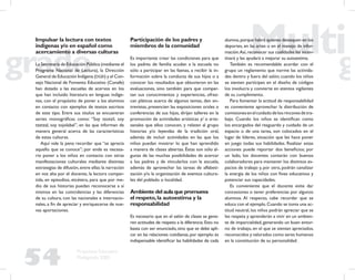 54
Propuesta Educativa
Multigrado 2005
Impulsar la lectura con textos
indígenas y/o en español como
acercamiento a diversas culturas
La Secretaría de Educación Pública (mediante el
Programa Nacional de Lectura), la Dirección
General de Educación Indígena (DGEI) y el Con-
sejo Nacional de Fomento Educativo (Conafe)
han dotado a las escuelas de acervos en los
que han incluido literatura en lenguas indíge-
nas, con el propósito de poner a los alumnos
en contacto con ejemplos de textos escritos
de este tipo. Entre sus títulos se encuentran
series monográﬁcas como: “Soy tzotzil, soy
tzetzal, soy tojolabal”, en las que informan de
manera general acerca de las características
de estas culturas.
Aquí vale la pena recordar que “se aprecia
aquello que se conoce”; por ende es necesa-
rio poner a los niños en contacto con otras
manifestaciones culturales mediante distintas
estrategias de difusión,entre ellas:la narración
en voz alta por el docente, la lectura compar-
tida, en episodios, etcétera, para que por me-
dio de sus historias puedan reconocerse a sí
mismos en las coincidencias y las diferencias
de su cultura, con las nacionales e internacio-
nales, a ﬁn de apreciar y enriquecerse de nue-
vas aportaciones.
Participación de los padres y
miembros de la comunidad
Es importante crear las condiciones para que
los padres de familia acudan a la escuela no
sólo a participar en las faenas, a recibir la in-
formación sobre la conducta de sus hijos o a
conocer los resultados que obtuvieron en las
evaluaciones, sino también para que compar-
tan sus conocimientos y experiencias, ofrez-
can pláticas acerca de algunos temas, den en-
trevistas, presencien las exposiciones orales o
conferencias de sus hijos, dirijan talleres en la
promoción de actividades artísticas y/ o arte-
sanales que ellos conocen, y relaten al grupo
historias y/o leyendas de la tradición oral,
además de incluir actividades en las que los
niños puedan mostrar lo que han aprendido
a manera de clases abiertas. Éstas son sólo al-
gunas de las muchas posibilidades de acercar
a los padres y de vincularlos con la escuela,
además de aprovechar las tareas de alfabeti-
zación y/o la organización de eventos cultura-
les del poblado o localidad.
Ambiente del aula que promueva
el respeto,la autoestima y la
responsabilidad
Es necesario que en el salón de clases se gene-
ren actitudes de respeto a la diferencia.Esto no
basta con ser enunciado, sino que se debe apli-
car en las relaciones cotidianas,por ejemplo:es
indispensable identiﬁcar las habilidades de cada
alumno,porque habrá quienes destaquen en los
deportes, en las artes o en el manejo de infor-
mación.Así,reconocer sus cualidades les incen-
tivará y les ayudará a mejorar su autoestima.
También es recomendable acordar con el
grupo un reglamento que norme las activida-
des dentro y fuera del salón; cuando los niños
se sienten partícipes en el diseño de códigos
los involucra y convierte en atentos vigilantes
de su cumplimiento.
Para fomentar la actitud de responsabilidad
es conveniente aprovechar la distribución de
comisionesenelcuidadodelosrinconesdetra-
bajo. Cuando los niños se identiﬁcan como
los encargados del resguardo y cuidado de un
espacio o de una tarea, son colocados en el
lugar de líderes, situación que les hace poner
en juego todas sus habilidades. Realizar estas
acciones puede reportar dos beneﬁcios; por
un lado, los docentes contarán con buenos
colaboradores para mantener los distintos es-
pacios de trabajo y, por otro, podrán canalizar
la energía de los niños con ﬁnes educativos y
potenciar sus capacidades.
Es conveniente que el docente evite dar
concesiones o tener preferencias por algunos
alumnos. Al respecto, cabe recordar que se
educa con el ejemplo.Cuando se toma una ac-
titud neutral, los niños podrán apreciar que se
les respeta y aprenderán a vivir en un ambien-
te de imparcialidad, generando un buen entor-
no de trabajo, en el que se sientan apreciados,
reconocidos y valorados como seres humanos
en la constitución de su personalidad.
 