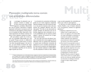 86
Propuesta Educativa
Multigrado 2005
La articulación de contenidos de diferentes
grados de una misma asignatura, empleando
además el lenguaje como eje transversal,impli-
ca un reto para los maestros, sobre todo para
quienes han trabajado diferente tema para
cada grado.25
Por ello, en este documento se
incluyen ejemplos de planeación para las di-
ferentes asignaturas, que constituyen una se-
rie de posibilidades que los maestros podrán
adaptar y adecuar de acuerdo con su expe-
riencia y estilo propio.
Por otro lado, esta forma de planear (arti-
cular contenidos de la misma asignatura de los
diferentes ciclos y/o grados) dará elementos
al maestro para correlacionar contenidos de
asignaturas si así lo considera pertinente. En
los casos que los maestros han logrado globa-
lizar (por ejemplo mediante la unidad didácti-
ca), esta propuesta le facilita su labor debido
a que ya están agrupados los contenidos por
temas y por ciclos en cada asignatura.
La estructura de dicha propuesta de pla-
neación, ﬂexible y que el maestro adecuará
a sus circunstancias, contiene los siguientes
elementos: 26
a) Asignatura o asignaturas que se van a
trabajar. Si bien se sugiere planear con
base en una asignatura, a ﬁn de desarrollar
con mayor profundidad su tratamiento, en
ocasiones será posible y recomendable
trabajar integrando varias asignaturas,
procurando que la relación de contenidos
sea natural y no de manera superﬁcial.
b) Tema común. En este apartado se anota el
tema general que se trabajará con todo el
grupo; por ejemplo: el cuento, la entrevista,
ﬁguras geométricas, algoritmo de la suma,
situaciones de reparto, la alimentación,
los sentidos, la salud, historia personal,
la Independencia, el sistema solar, la
República Mexicana, etcétera. En algunos
casos, el tema común no se puede aplicar
para los tres ciclos, por ejemplo operación
con fracciones; sin embargo, la intención
es lograr el mayor trabajo conjunto
posible.
L
a estrategia de planeación que se
propone consiste en trabajar con
un tema común para todo el grupo,
asignando actividades diferenciadas
por ciclo y/o grado, y aprovechar el lenguaje
(expresión oral, lectura y escritura) como eje
transversal en cada asignatura. Dicha propues-
ta es el resultado de haber observado y reto-
mado experiencias de distintos maestros res-
pecto a cómo organizan y planean sus clases.
¿Por qué planear a partir de un tema co-
mún con actividades diferenciadas por ciclo
y/o grado? Porque permite la colaboración
entre los alumnos, la ayuda mutua y la tutoría
–los niños más grandes apoyan a los más chi-
cos–, así como facilita al maestro dar mayor
atención al grupo en su conjunto y responder
a las necesidades especíﬁcas de los alumnos
según el grado que cursan.
25
Trabajar simultáneamente con una diversidad de temas y asignaturas resulta muy complicado para el docente; además,
de ser complejo revisar y atender las necesidades de cada niño. Esta situación, de acuerdo con el estudio de investigación
que realizó el proyecto multigrado de la SEByN e investigadores como Justa Ezpeleta y EduardoWeiss,provoca tiempos de
espera largos por los niños, así como poca atención del docente en el avance de sus alumnos.
26
Ver anexo.Partimos del caso de la escuela unitaria;por ello,los maestros de escuela bidocente y tridocente tendrán que
realizar algunas adecuaciones, en especial, hacer diferenciación de actividades por grado, en ciertos casos.
Planeación multigrado:tema común
con actividades diferenciadas
 
