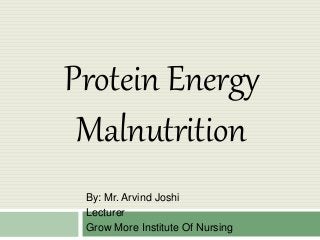 Protein Energy
Malnutrition
By: Mr. Arvind Joshi
Lecturer
Grow More Institute Of Nursing
 
