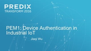 PEM1: Device Authentication in
Industrial IoT
Jiaqi Wu
 