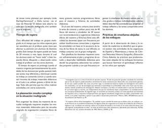 14
Propuesta Educativa
Multigrado 2005
de temas como plantean, por ejemplo, Linda
Darling-Hammond3
o Delia Lerner –en el
caso de Historia.4
El debate está abierto no
sólo para la escuela multigrado, sino también
para la unigrado.
Tiempo de espera
Otra diﬁcultad del trabajo en grupos multi-
grado es el tiempo que los niños esperan para
ser atendidos por el profesor, quien tiene que
alternar su atención con alumnos de distintos
grados.Este tiempo de espera puede ser hasta
de 20 minutos o más, lapso durante el cual
los alumnos están sin “hacer nada” o bien ho-
jeando libros, dibujando u observando cómo
trabaja el profesor con los otros alumnos.
El tiempo de espera se prolonga cuando el
maestro organiza permanentemente las activi-
dades de los alumnos por grado,quienes reali-
zan tareas muy diferentes, y disminuye cuando
se trabaja un contenido común y cuando exis-
ten rincones de trabajo, materiales didácticos
en el aula o se utilizan guiones o ﬁchas de tra-
bajo. Todo ello permite que los niños realicen
actividades con cierta autonomía.
La planeación resulta compleja
en la situación multigrado
Para organizar las clases, los maestros de es-
cuelas multigrado requieren emplear los mis-
mos materiales elaborados para las escuelas
unigrado de organización completa: libros de
texto gratuito, avances programáticos, libros
para el maestro y ﬁcheros de actividades
didácticas.
En el caso del maestro unitario,éste tendría
la tarea de conocer y utilizar poco más de 40
libros del alumno y alrededor de 30 textos
con recomendaciones y sugerencias didácticas
(libros del maestro y ﬁcheros).Ante esta diﬁ-
cultad, los docentes optan con frecuencia por
utilizar dosiﬁcaciones comerciales y organizar
las actividades con base en la secuencia de te-
mas de los libros de texto, lo cual diﬁculta un
trabajo conjunto con el grupo multigrado.
Para planiﬁcar, los docentes requieren cono-
cer suﬁcientemente el plan y programas de es-
tudio y desarrollar habilidades didácticas para
decidir los propósitos, seleccionar los conteni-
dos,proponer cuándo y con qué frecuencia or-
ganizar la enseñanza de manera común, por ci-
clos, grados e incluso individualmente; además,
deben describir las actividades que propicien el
trabajo reﬂexivo y las tareas compartidas entre
los alumnos.
Prácticas de enseñanza alejadas
de los enfoques
A partir de la observación de clases y la re-
visión de cuadernos se identiﬁcó que en gene-
ral existen más actividades de las asignaturas
de Español y Matemáticas y menos de Cien-
cias Naturales,Historia,Geografía y Educación
Cívica. Además, las prácticas que predomina-
ban están alejadas de los enfoques formativos
que buscan favorecer el aprendizaje reﬂexivo
en los niños; por ejemplo:
3
Investigadora que en su obra El derecho de aprender expresa: “El afán de prescribir grandes cantidades de contenido
que se han de impartir puede perjudicar seriamente las tareas necesarias para desarrollar una comprensión genuina.
En tal caso, suelen suceder dos cosas: en primer lugar, la cantidad de materias impide una investigación seria sobre
los contenidos, o el uso de estrategias que estimulen el aprendizaje en profundidad, tales como hacer que los estu-
diantes realicen problemas de investigación, debatan conceptos y escriban con detalle sobre lo que han encontrado.
El currículum sigue su marcha, con independencia de que los estudiantes hayan comprendido o no verdaderamente
los conceptos fundamentales. En segundo lugar, el contenido se transmite y evalúa a un nivel superﬁcial: los exámenes
de respuesta corta y respuesta múltiple permiten que algunos estudiantes tengan éxito sin haber comprendido real-
mente, o sin poder responder y aplicar lo que saben a situaciones posteriores”, México, 2002, SEP-Biblioteca para la
Actualización del Maestro, p. 99.
4
Al respecto aﬁrma dicha investigadora: “En realidad, la gran cantidad de temas que se deben cubrir en cualquier cur-
so de Historia es un problema fundamental. En algunos países de vanguardia en el campo de la didáctica de la Historia,
Inglaterra v.gr., se adoptó una solución radical: en los planes de estudio y currículos no se tratan todos los temas, sino
sólo algunos, profundizando en ellos”, en Libros de historia para niños: parámetros y diﬁcultades para elaborarlos, Perﬁles
Educativos núm. 62, octubre-diciembre de 1993, México, UNAM, p. 50.
 