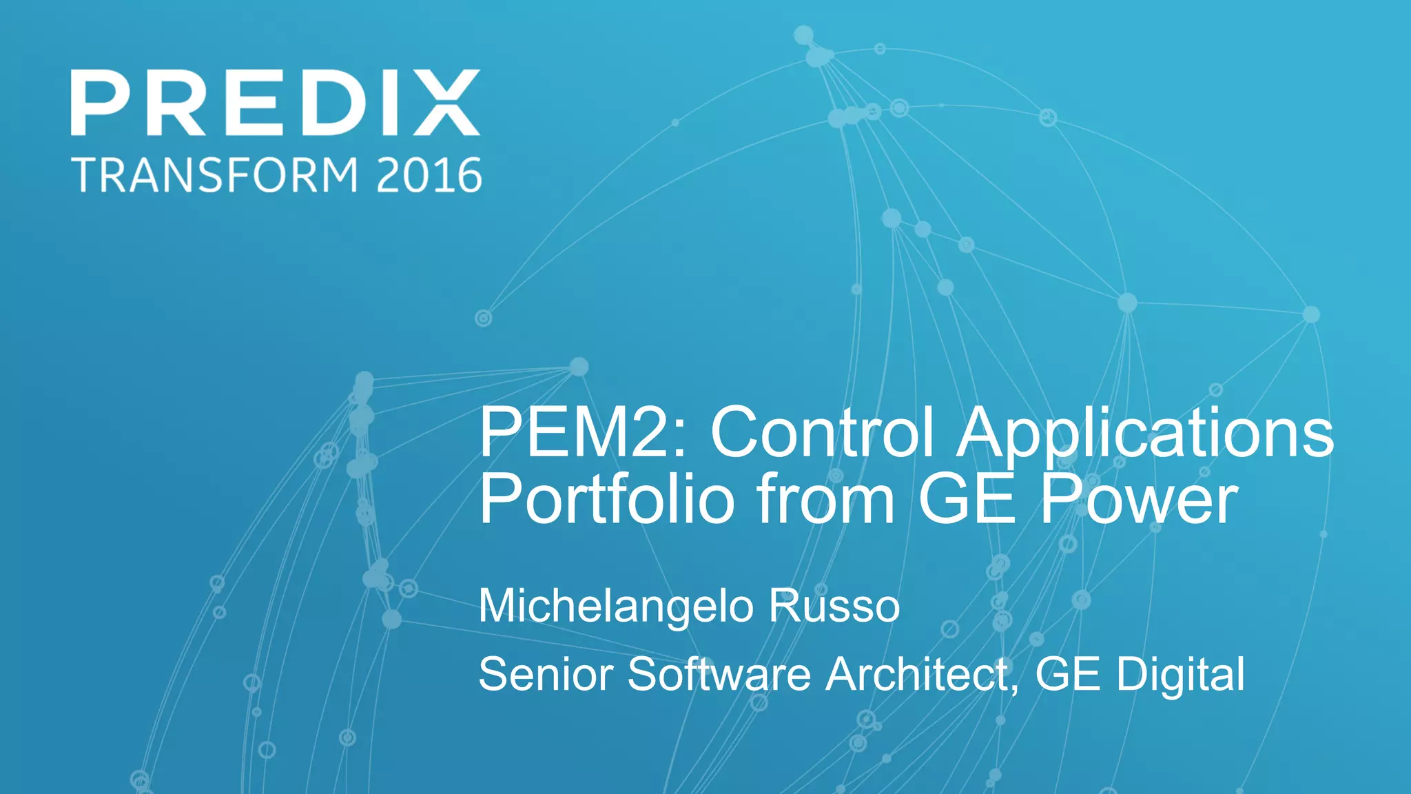 PEM2: Control Applications
Portfolio from GE Power
Michelangelo Russo
Senior Software Architect, GE Digital
 