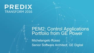 PEM2: Control Applications
Portfolio from GE Power
Michelangelo Russo
Senior Software Architect, GE Digital
 