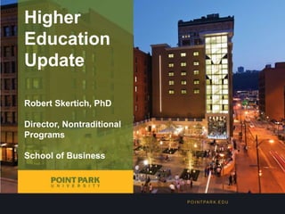 Higher 
Education 
Update 
Robert Skertich, PhD 
Director, Nontraditional 
Programs 
School of Business 
 