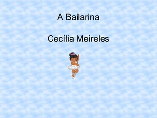 A Bailarina
Cecília Meireles
 