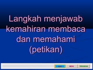 Langkah menjawab
kemahiran membaca
   dan memahami
      (petikan)
           EXIT   MENU   TERUSKAN
 
