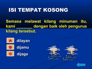 ISI TEMPAT KOSONG

Semasa melawat kilang minuman itu,
kami _______ dengan baik oleh pengurus
kilang tersebut.

 A   dilayan
 B   dijamu
 C   dijaga
 