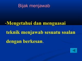 Bijak menjawab


-Mengetahui dan menguasai
teknik menjawab sesuatu soalan
dengan berkesan.
 