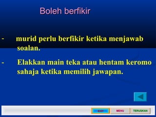 Boleh berfikir


-   murid perlu berfikir ketika menjawab
    soalan.
-   Elakkan main teka atau hentam keromo
    sahaja ketika memilih jawapan.



                           EXIT   MENU   TERUSKAN
 
