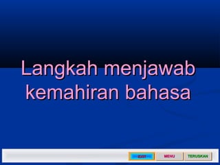 Langkah menjawab
kemahiran bahasa

          EXIT   MENU   TERUSKAN
 